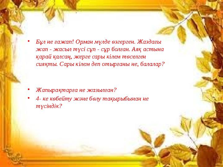 •Бұл не ғажап! Орман мүлде өзгерген. Жаздағы жап - жасыл түсі сұп - сұр болған. Аяқ астына қарай қалсаң, жерге сары кілем төсе