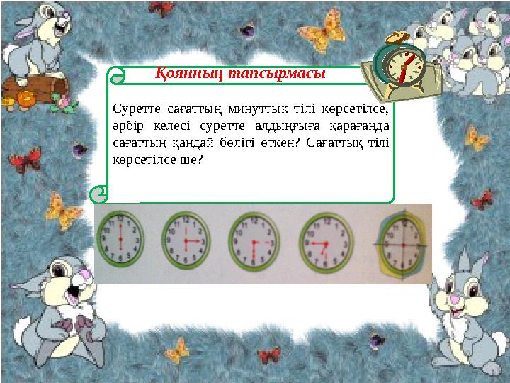 Қоянның тапсырмасы Суретте сағаттың минуттық тілі көрсетілсе, әрбір келесі суретте алдыңғыға қарағанда сағаттың қанд