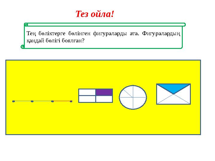 Тең бөліктерге бөлінген фигураларды ата. Фигуралардың қандай бөлігі боялған? Тез ойла!