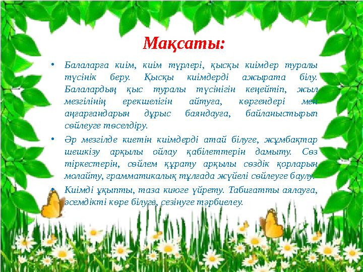 Мақсаты: •Балаларға киім, киім түрлері, қысқы киімдер туралы түсінік беру. Қысқы киімдерді ажырата білу. Балалардың қыс туралы
