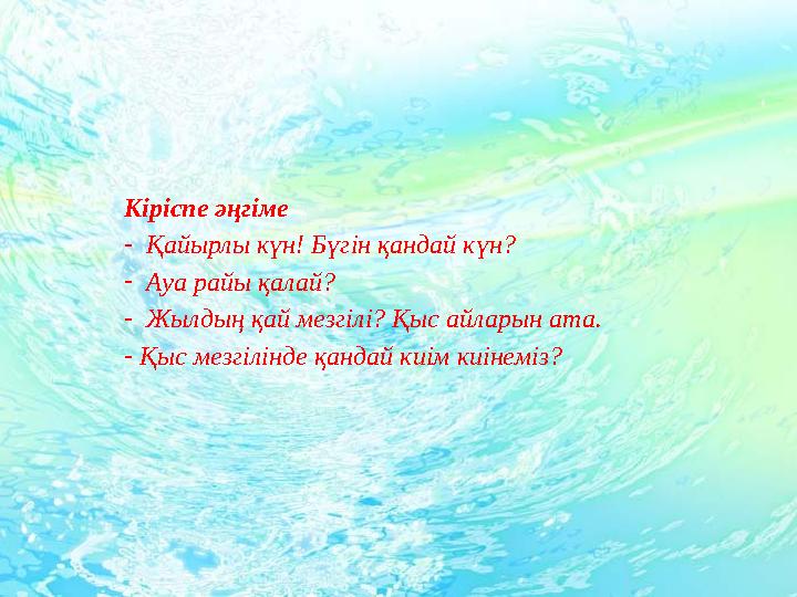 Кіріспе әңгіме - Қайырлы күн! Бүгін қандай күн? - Ауа райы қалай? - Жылдың қай мезгілі? Қыс айларын ата. - Қыс мезгілінде қанда
