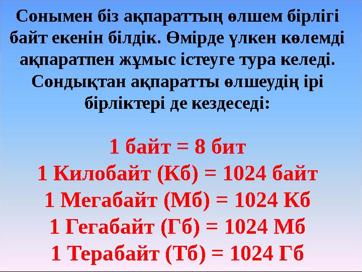 Сонымен біз ақпараттың өлшем бірлігі байт екенін білдік. Өмірде үлкен көлемді ақпаратпен жұмыс істеуге тура келеді. Сондықтан