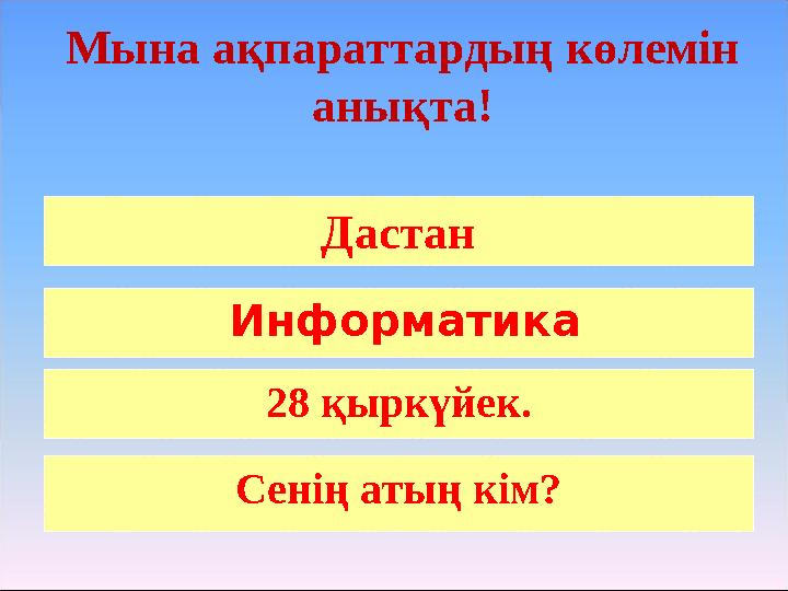 Мына ақпараттардың көлемін анықта! Информатика Дастан 28 қыркүйек. Сенің атың кім?