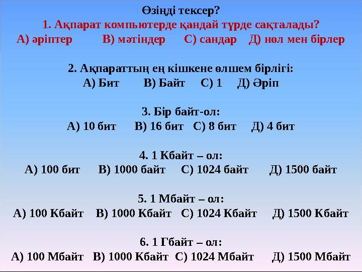 Өзіңді тексер? 1. Ақпарат компьютерде қандай түрде сақталады? А) әріптер В) мәтіндер С) сандар Д) нөл мен бірле