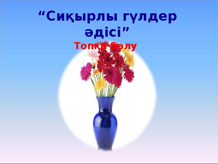 “ Сиқырлы гүлдер әдісі” Топқа бөлу