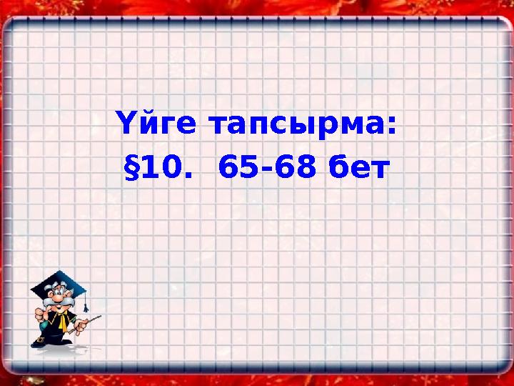 Үйге тапсырма: §10. 65-68 бет