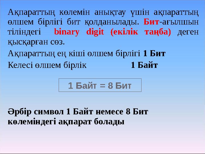 Ақпараттың көлемін анықтау үшін ақпараттың өлшем бірлігі бит қолданылады. Бит -ағылшын тіліндегі binary digit (ек