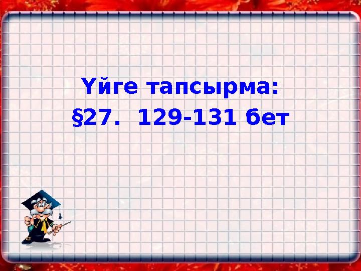 Үйге тапсырма: §27. 129-131 бет