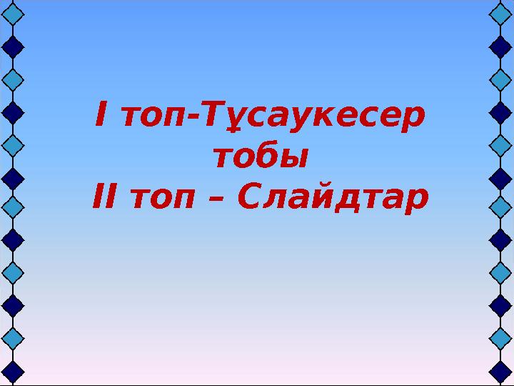 І топ-Тұсаукесер тобы ІІ топ – Слайдтар