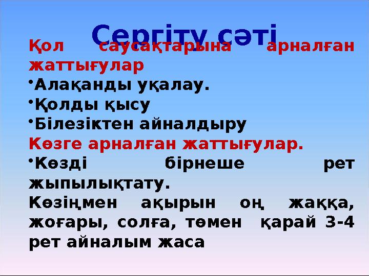 Сергіту сәті Қол саусақтарына арналған жаттығулар • Алақанды уқалау. • Қолды қысу • Білезіктен айналдыру Көзге арналған жатты