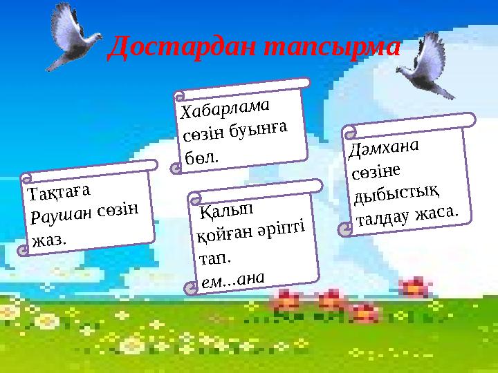 Достардан тапсырма Хабарлама сөзін буынға бөл. Дәмхана сөзіне дыбыстық талдау жаса. Тақтаға Раушан сөзін жаз. Қалып