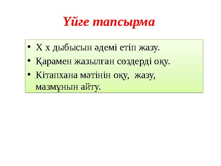 Үйге тапсырма •Х х дыбысын әдемі етіп жазу. •Қарамен жазылған сөздерді оқу. •Кітапхана мәтінін оқу, жазу, мазмұнын айту.