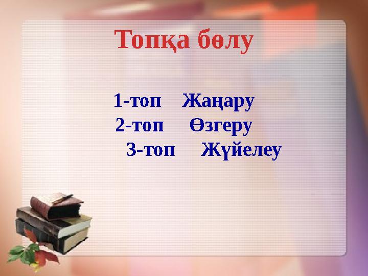 Топқа бөлу 1-топ Жаңару 2-топ Өзгеру 3-топ Жүйелеу