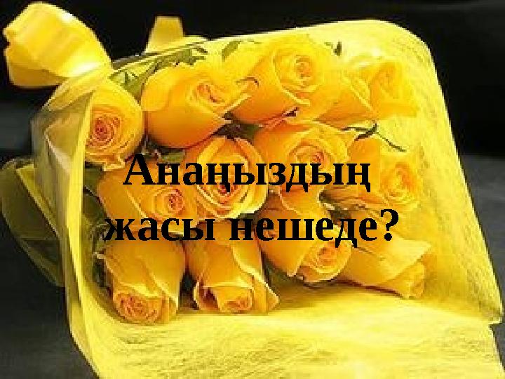 Анаңыздың жасы нешеде?