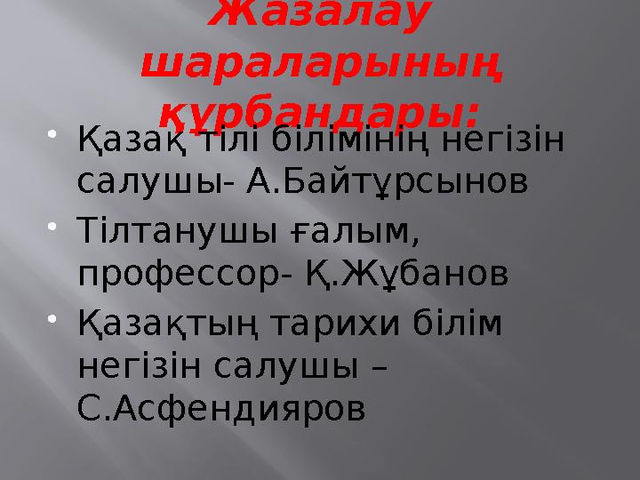 Жазалау шараларының құрбандары: Қазақ тілі білімінің негізін салушы- А.Байтұрсынов Тілтанушы ғалым, профессор- Қ.Жұбанов 