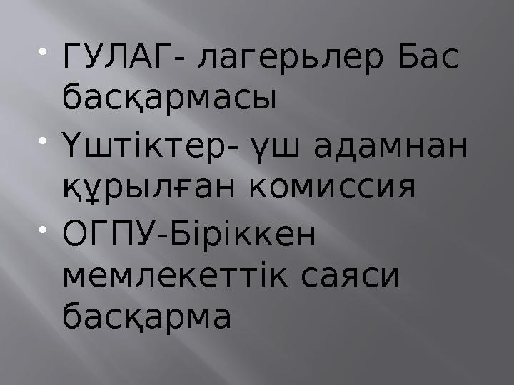 ГУЛАГ- лагерьлер Бас басқармасы Үштіктер- үш адамнан құрылған комиссия ОГПУ-Біріккен мемлекеттік саяси басқарма
