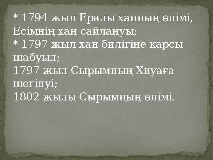 * 1794 жыл Ералы ханның өлімі, Есімнің хан сайлануы; * 1797 жыл хан билігіне қарсы шабуыл; 1797 жыл Сырымның Хиуаға шегінуі;