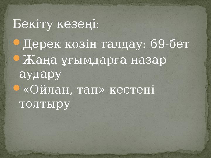 Дерек көзін талдау: 69-бет Жаңа ұғымдарға назар аудару «Ойлан, тап» кестені толтыру Бекіту кезеңі: