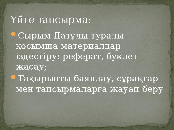 Сырым Датұлы туралы қосымша материалдар іздестіру: реферат, буклет жасау; Тақырыпты баяндау, сұрақтар мен тапсырмаларға жа