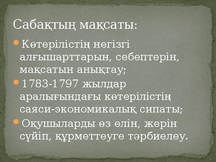 Көтерілістің негізгі алғышарттарын, себептерін, мақсатын анықтау; 1783-1797 жылдар аралығындағы көтерілістің саяси-экономи