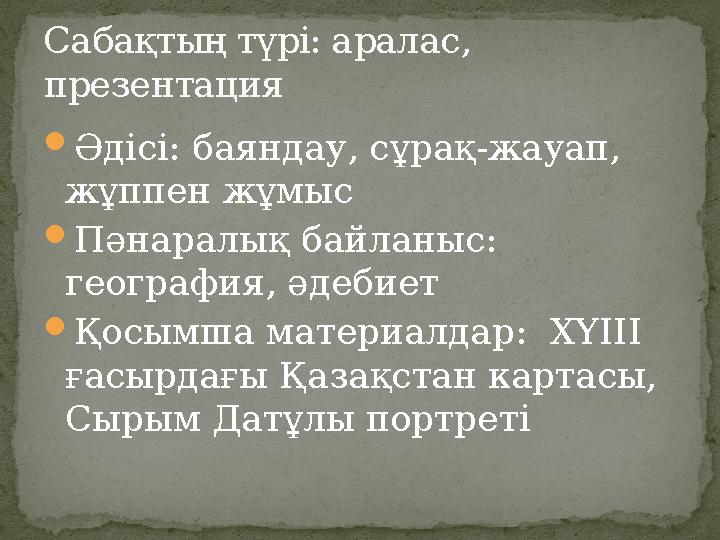 Әдісі: баяндау, сұрақ-жауап, жұппен жұмыс Пәнаралық байланыс: география, әдебиет Қосымша материалдар: ХҮІІІ ғасырдағы Қаз
