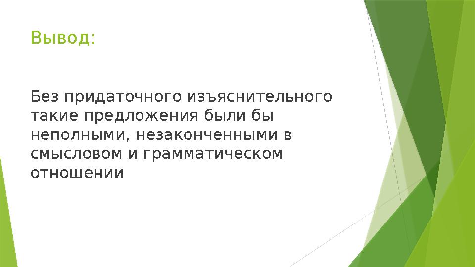 Вывод: Без придаточного изъяснительного такие предложения были бы неполными, незаконченными в смысловом и гра