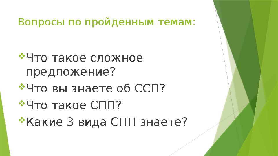 Вопросы по пройденным темам: Что такое сложное предложение? Что вы знаете об ССП? Что такое СПП? Какие 3 ви