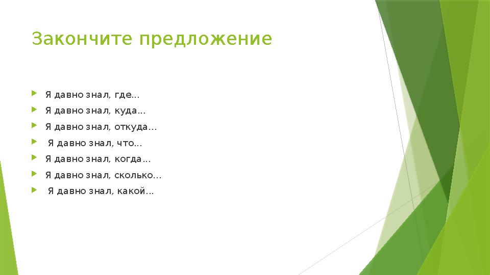 Закончите предложение Я давно знал, где... Я давно знал, куда... Я давно знал, откуда...  Я давно знал, чт