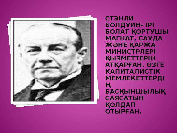 СТЭНЛИ БОЛДУИН- ІРІ БОЛАТ ҚОРТУШЫ МАГНАТ, САУДА ЖӘНЕ ҚАРЖА МИНИСТРЛЕРІ ҚЫЗМЕТТЕРІН АТҚАРҒАН. ӨЗГЕ КАПИТАЛИСТІК МЕМЛЕК