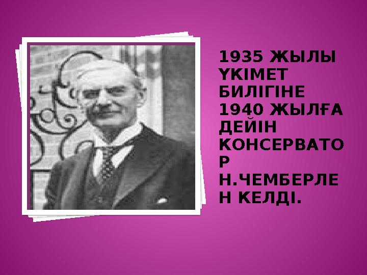 1935 ЖЫЛЫ ҮКІМЕТ БИЛІГІНЕ 1940 ЖЫЛҒА ДЕЙІН КОНСЕРВАТО Р Н.ЧЕМБЕРЛЕ Н КЕЛДІ. Вставка рисунка