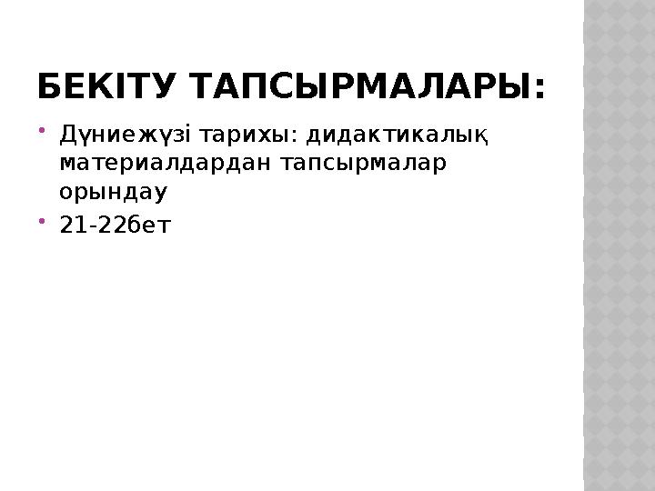 БЕКІТУ ТАПСЫРМАЛАРЫ: Дүниежүзі тарихы: дидактикалық материалдардан тапсырмалар орындау 21-22бет