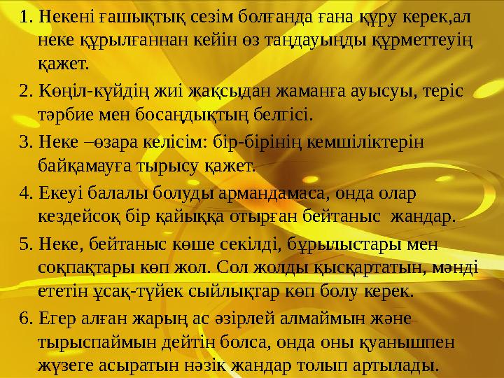 1. Некені ғашықтық сезім болғанда ғана құру керек,ал неке құрылғаннан кейін өз таңдауыңды құрметтеуің қажет. 2. Көңіл-күйдің ж
