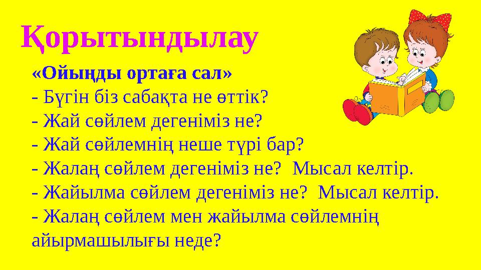 Қорытындылау «Ойыңды ортаға сал» - Бүгін біз сабақта не өттік? - Жай сөйлем дегеніміз не? - Жай сөйлемнің неше түрі бар? - Жалаң