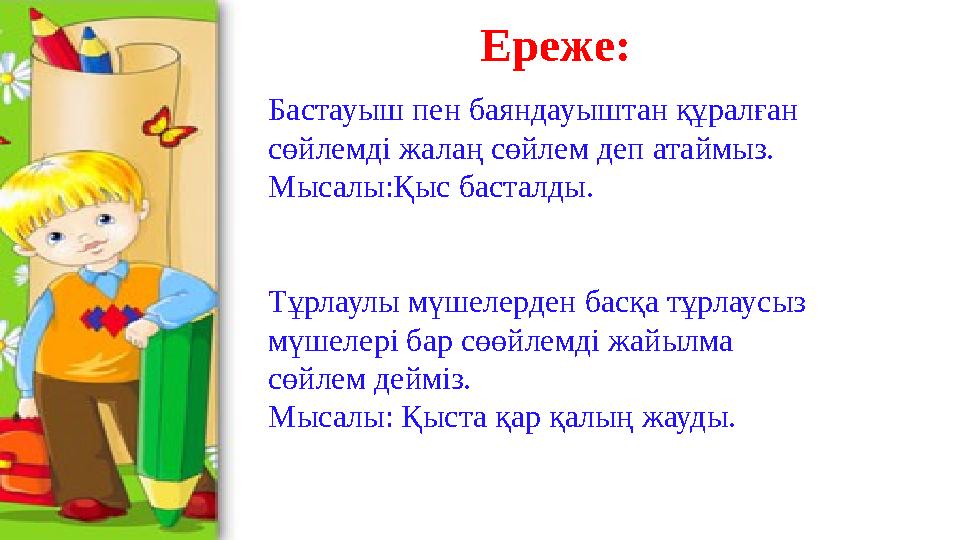 Ереже: Бастауыш пен баяндауыштан құралған сөйлемді жалаң сөйлем деп атаймыз. Мысалы:Қыс басталды. Тұрлаулы мүшелерден басқа тұр