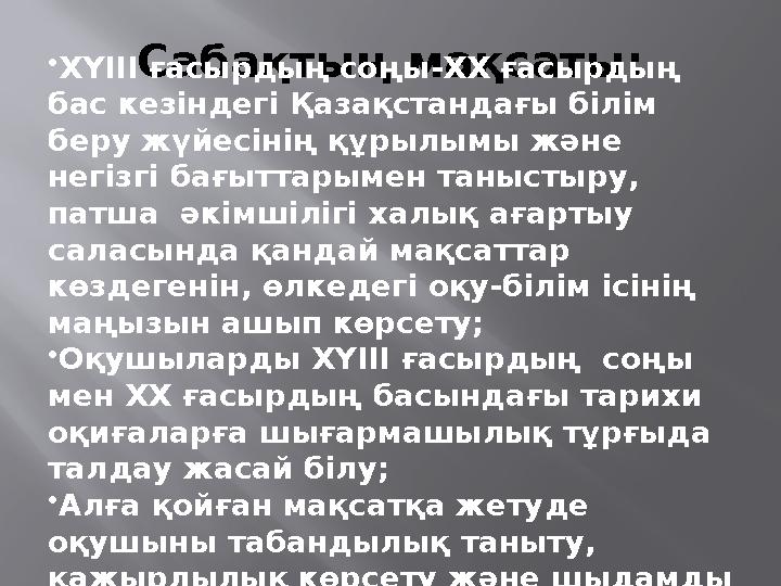 Сабақтың мақсаты:•ХҮІІІ ғасырдың соңы-ХХ ғасырдың бас кезіндегі Қазақстандағы білім беру жүйесінің құрылымы және негізгі бағ