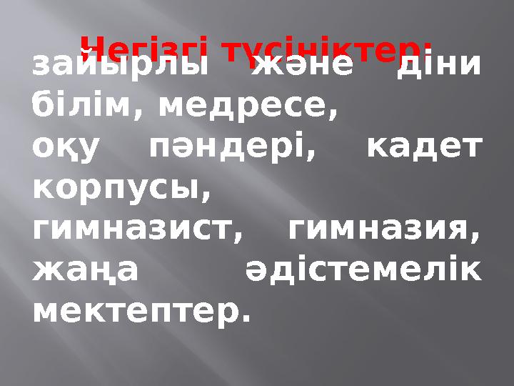 Негізгі түсініктер: зайырлы және діни білім, медресе, оқу пәндері, кадет корпусы, гимназист, гимназия, жаңа әдістемелік ме