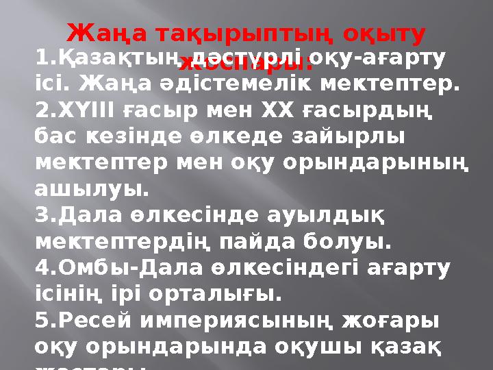 Жаңа тақырыптың оқыту жоспары: 1.Қазақтың дәстүрлі оқу-ағарту ісі. Жаңа әдістемелік мектептер. 2.ХҮІІІ ғасыр мен ХХ ғасырдың