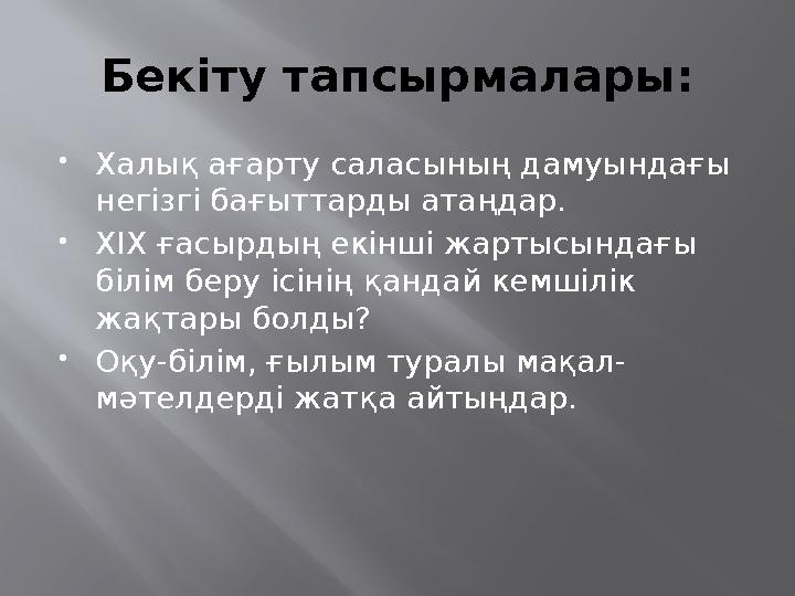 Бекіту тапсырмалары: Халық ағарту саласының дамуындағы негізгі бағыттарды атаңдар. ХІХ ғасырдың екінші жартысындағы білім бе