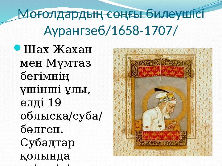Моғолдардың соңғы билеушісі Аурангзеб/1658-1707/ Шах Жахан мен Мүмтаз бегімнің үшінші ұлы, елді 19 облысқа/суба/ бөлген.