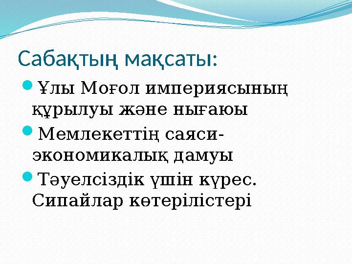 Сабақтың мақсаты: Ұлы Моғол империясының құрылуы және нығаюы Мемлекеттің саяси- экономикалық дамуы Тәуелсіздік үшін күрес.