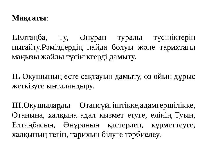 Мақсаты : І. Елтаңба, Ту, Әнұран туралы түсініктерін нығайту.Рәміздердің пайда болуы және тарихтағы маңызы жайлы түсі