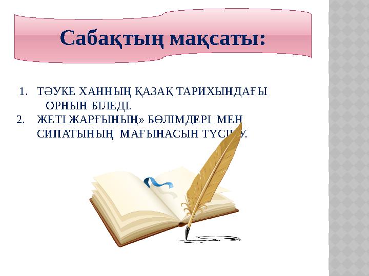 1. ТӘУКЕ ХАННЫҢ ҚАЗАҚ ТАРИХЫНДАҒЫ ОРНЫН БІЛЕДІ. 2. ЖЕТІ ЖАРҒЫНЫҢ» БӨЛІМДЕРІ МЕН СИПАТЫНЫҢ МАҒЫНАСЫ