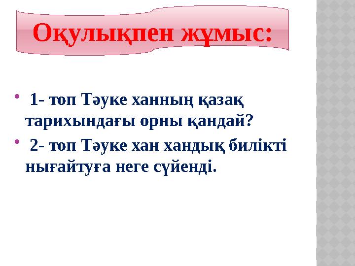  1- топ Тәуке ханның қазақ тарихындағы орны қандай?  2- топ Тәуке хан хандық билікті нығайтуға неге сүйенді. Оқулықпен