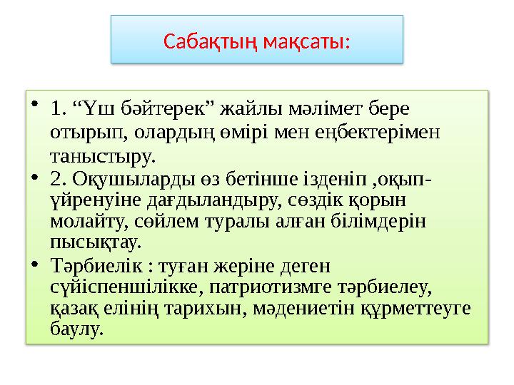 Сабақтың мақсаты: • 1. “Үш бәйтерек” жайлы мәлімет бере отырып, олардың өмірі мен еңбектерімен таныстыру. • 2. Оқушыларды өз