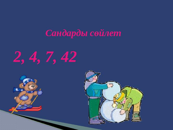 Сандарды сөйлет 2, 4, 7, 42