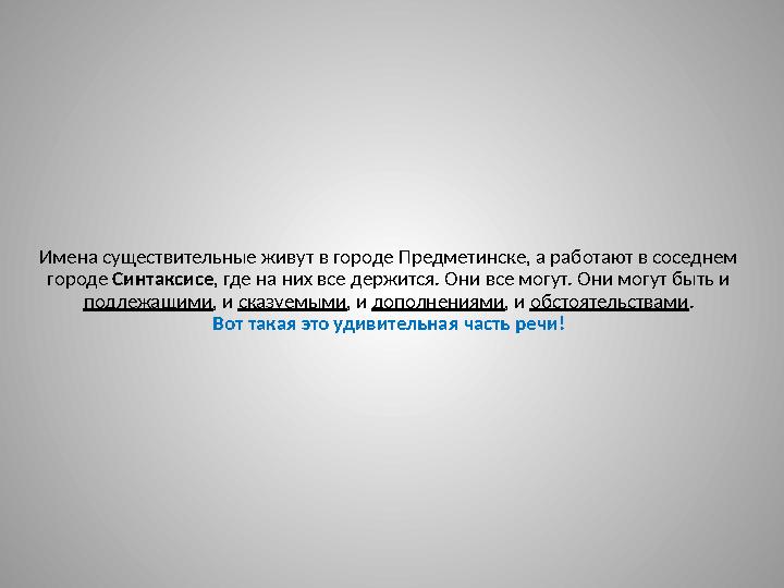 Имена существительные живут в городе Предметинске, а работают в соседнем городе Синтаксисе , где на них все держится. Они все