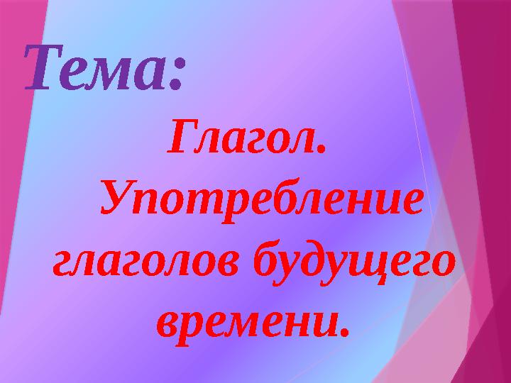 Глагол. Употребление глаголов будущего времени. Тема: