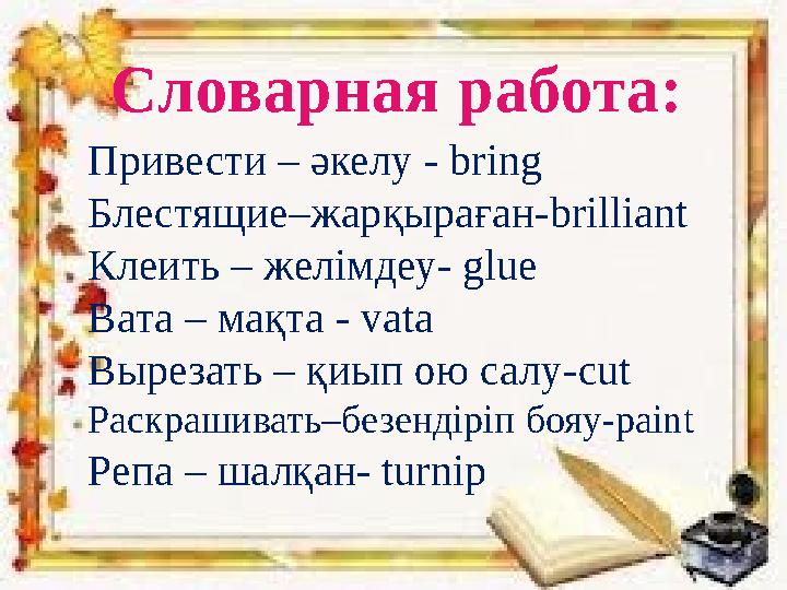 Словарная работа: Привести – әкелу - bring Блестящие–жарқыраған-brilliant Клеить – желімдеу- glue Вата – ма