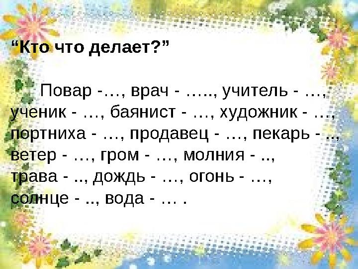 “Кто что делает?” Повар -…, врач - ….., учитель - …, ученик - …, баянист - …, художник - …, порт