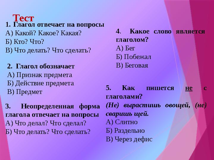 Тест 1.Глагол отвечает на вопросы А) Какой? Какое? Какая? Б) Кто? Что? В) Что делать? Что сделать? 2. Глагол